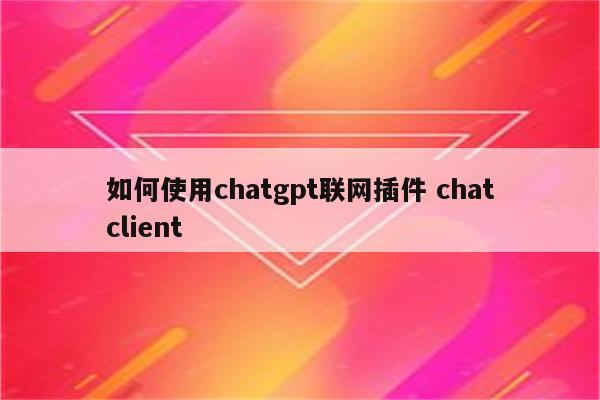 如何使用chatgpt联网插件 chatclient