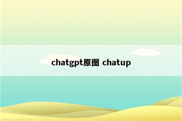 chatgpt原图 chatup