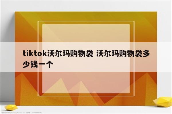 tiktok沃尔玛购物袋 沃尔玛购物袋多少钱一个