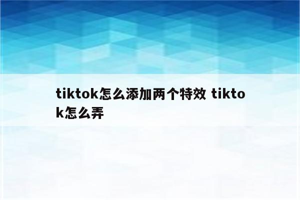 tiktok怎么添加两个特效 tiktok怎么弄