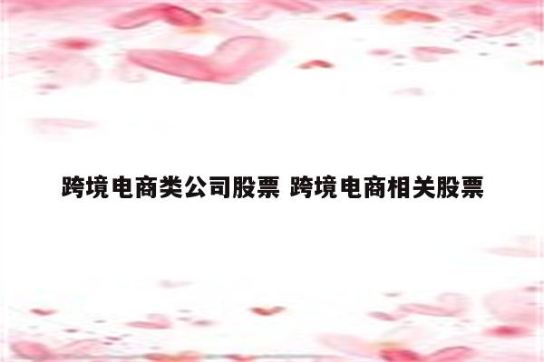 跨境电商类公司股票 跨境电商相关股票