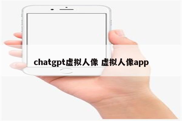 chatgpt虚拟人像 虚拟人像app