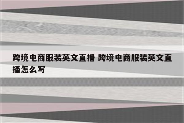 跨境电商服装英文直播 跨境电商服装英文直播怎么写