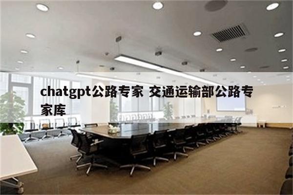 chatgpt公路专家 交通运输部公路专家库
