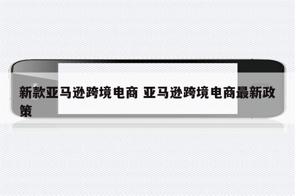 新款亚马逊跨境电商 亚马逊跨境电商最新政策