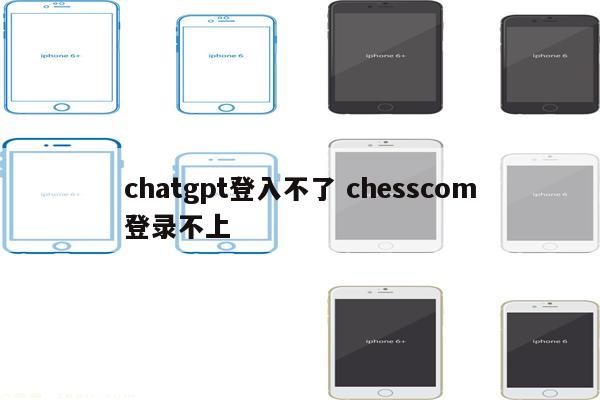chatgpt登入不了 chesscom登录不上