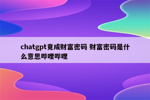 chatgpt竟成财富密码 财富密码是什么意思哔哩哔哩