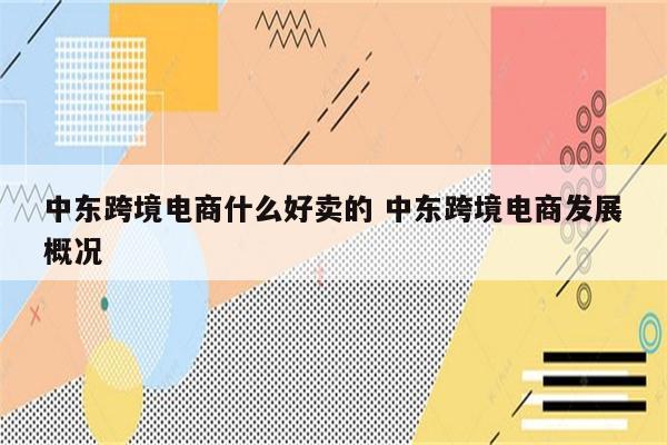 中东跨境电商什么好卖的 中东跨境电商发展概况
