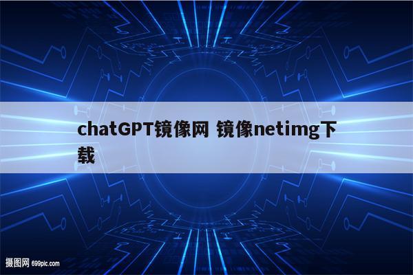 chatGPT镜像网 镜像netimg下载