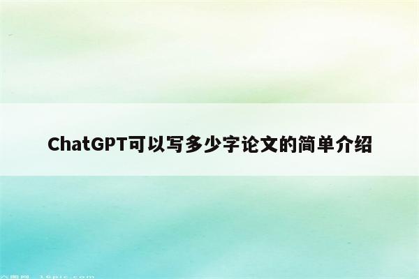 ChatGPT可以写多少字论文的简单介绍