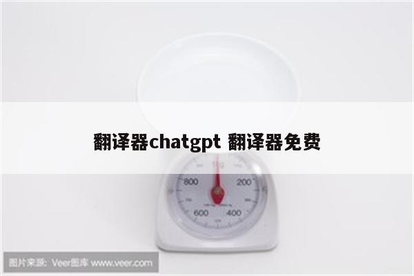 翻译器chatgpt 翻译器免费