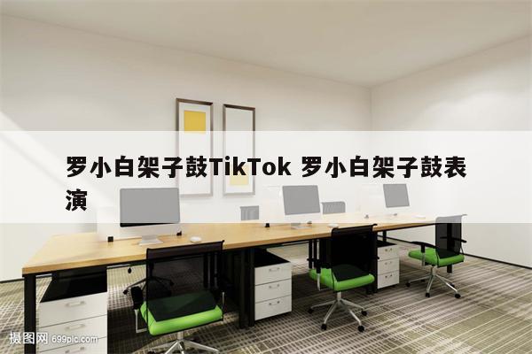 罗小白架子鼓TikTok 罗小白架子鼓表演