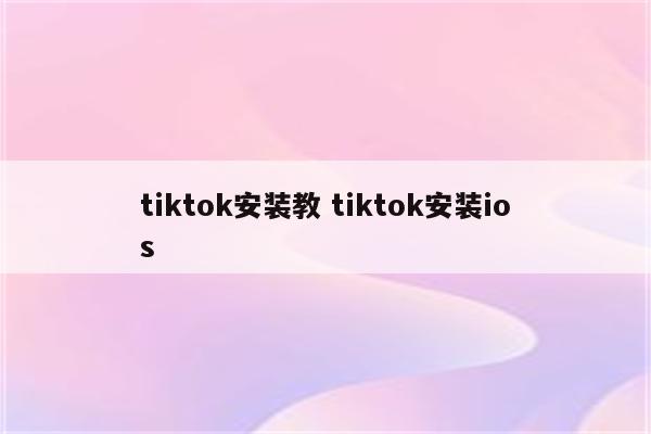 tiktok安装教 tiktok安装ios