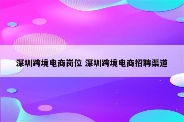 深圳跨境电商岗位 深圳跨境电商招聘渠道