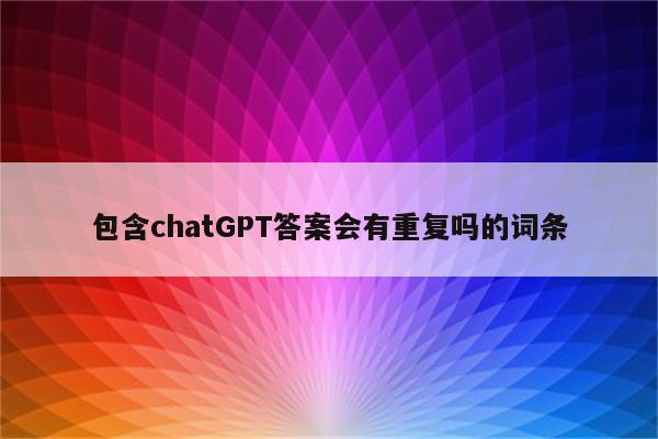 包含chatGPT答案会有重复吗的词条