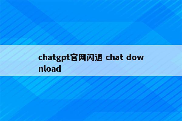 chatgpt官网闪退 chat download