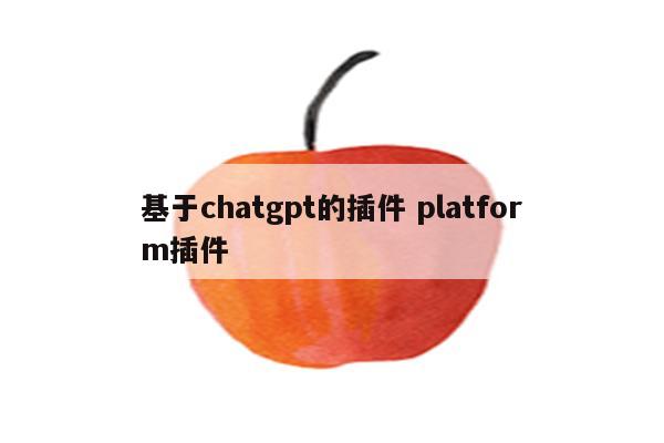 基于chatgpt的插件 platform插件