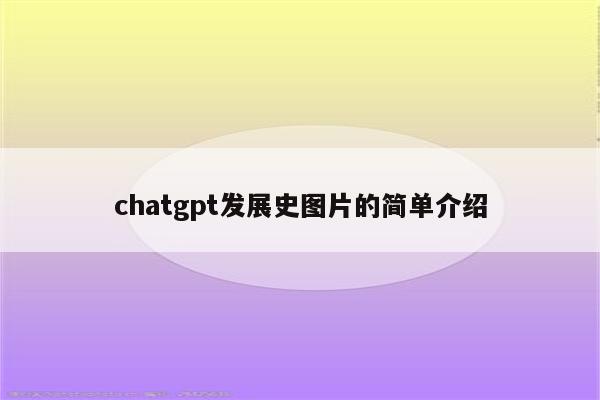 chatgpt发展史图片的简单介绍