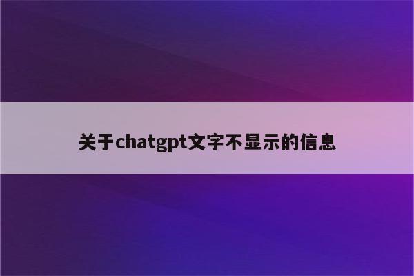 关于chatgpt文字不显示的信息