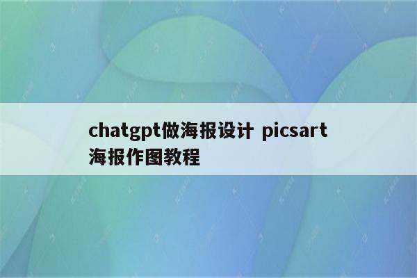 chatgpt做海报设计 picsart海报作图教程