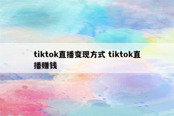 tiktok直播变现方式 tiktok直播赚钱