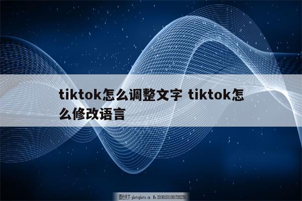 tiktok怎么调整文字 tiktok怎么修改语言