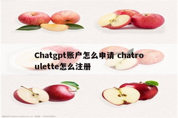Chatgpt账户怎么申请 chatroulette怎么注册