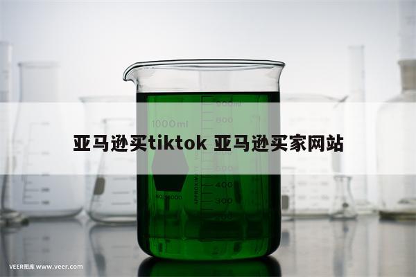 亚马逊买tiktok 亚马逊买家网站