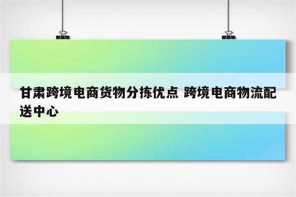 甘肃跨境电商货物分拣优点 跨境电商物流配送中心
