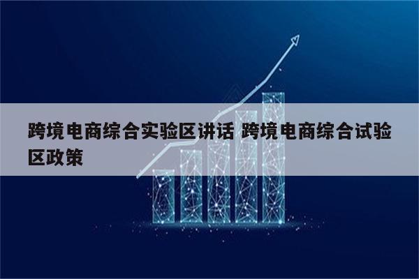 跨境电商综合实验区讲话 跨境电商综合试验区政策