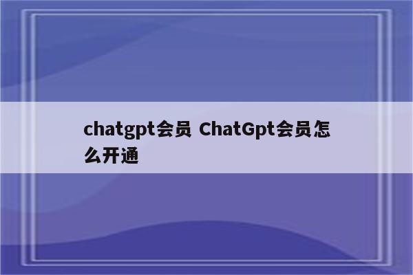 chatgpt会员 ChatGpt会员怎么开通