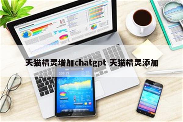 天猫精灵增加chatgpt 天猫精灵添加