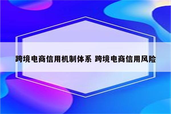 跨境电商信用机制体系 跨境电商信用风险