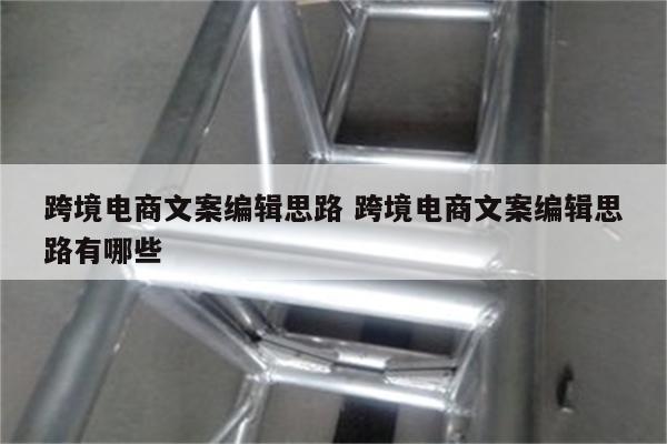 跨境电商文案编辑思路 跨境电商文案编辑思路有哪些