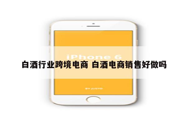 白酒行业跨境电商 白酒电商销售好做吗