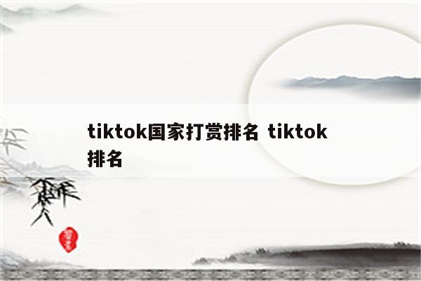 tiktok国家打赏排名 tiktok 排名