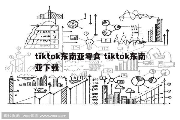 tiktok东南亚零食 tiktok东南亚下载