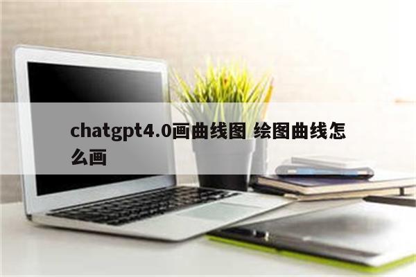 chatgpt4.0画曲线图 绘图曲线怎么画
