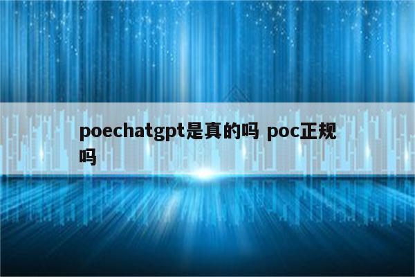 poechatgpt是真的吗 poc正规吗