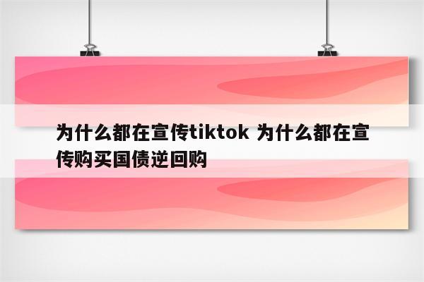 为什么都在宣传tiktok 为什么都在宣传购买国债逆回购