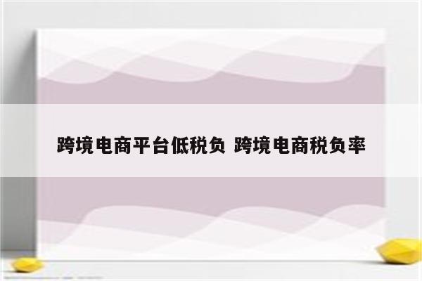 跨境电商平台低税负 跨境电商税负率