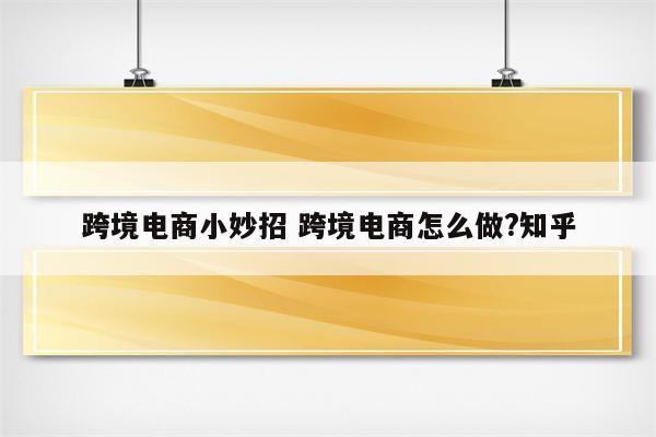 跨境电商小妙招 跨境电商怎么做?知乎