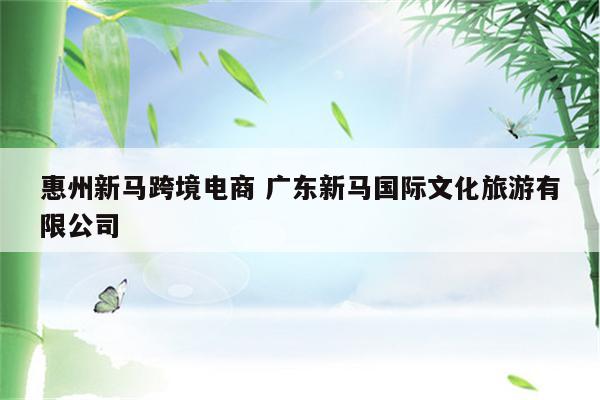 惠州新马跨境电商 广东新马国际文化旅游有限公司