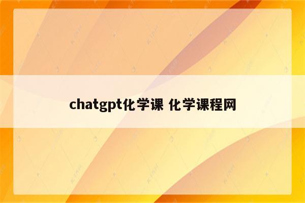 chatgpt化学课 化学课程网