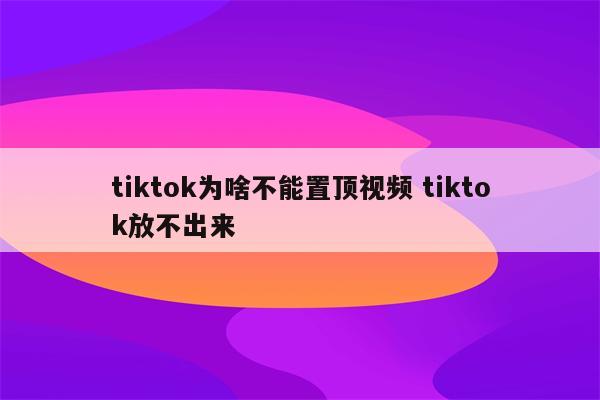 tiktok为啥不能置顶视频 tiktok放不出来
