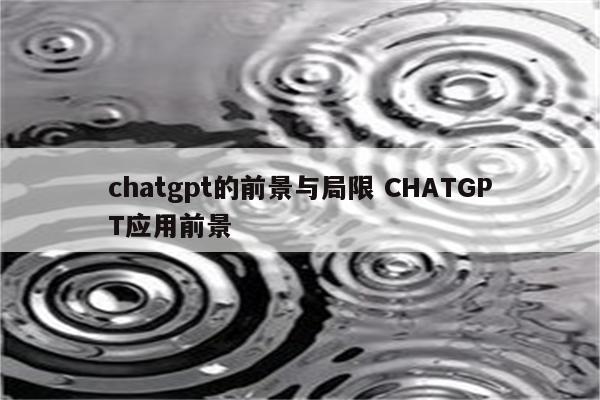chatgpt的前景与局限 CHATGPT应用前景
