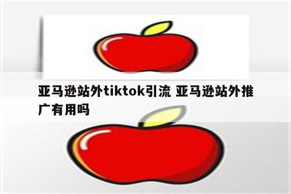 亚马逊站外tiktok引流 亚马逊站外推广有用吗