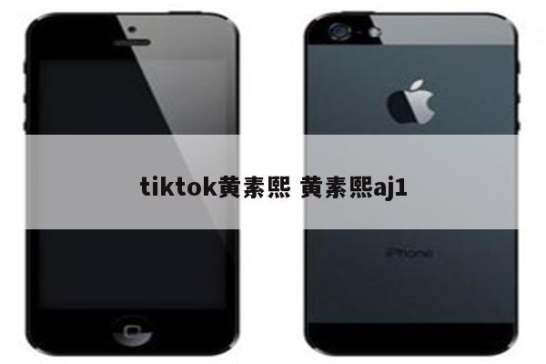 tiktok黄素熙 黄素熙aj1
