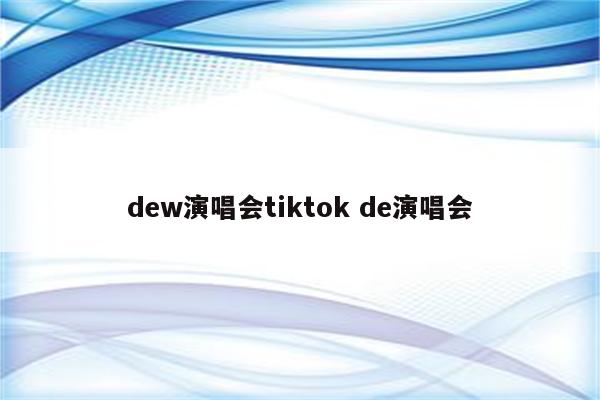 dew演唱会tiktok de演唱会