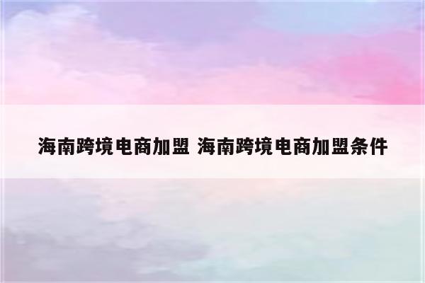 海南跨境电商加盟 海南跨境电商加盟条件